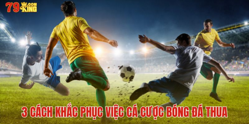 3 cách khắc phục việc cá cược bóng đá thua