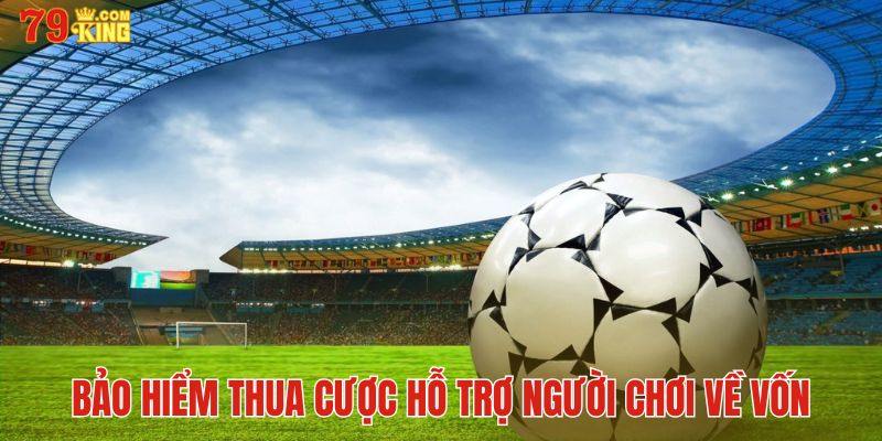 Bảo hiểm thua cược hỗ trợ người chơi về vốn