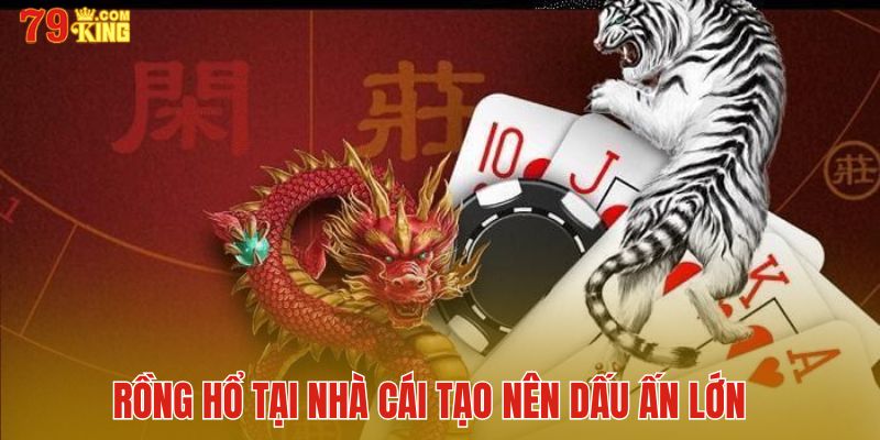 Rồng Hổ tại nhà cái tạo nên dấu ấn lớn