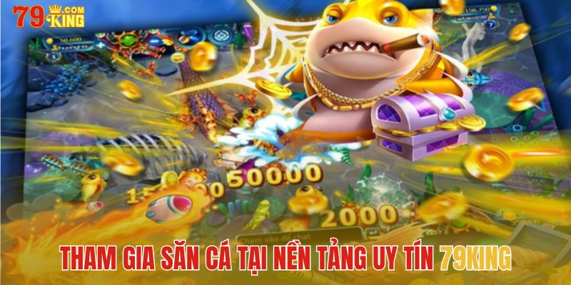 Tham gia săn cá tại nền tảng uy tín 79King